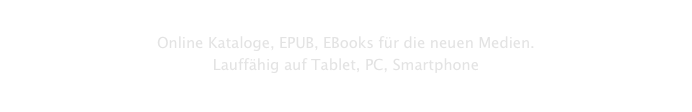 
Online Kataloge, EPUB, EBooks für die neuen Medien.Lauffähig auf Tablet, PC, Smartphone